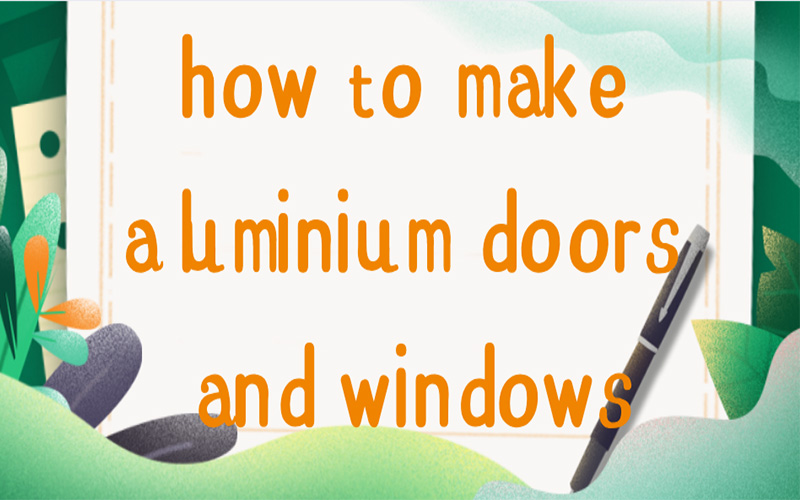 How to make aluminium doors and windows